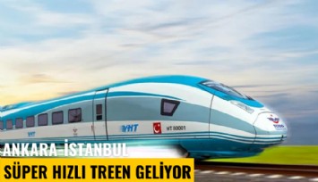 Ankara-İstanbul arasında süper hızlı tren geliyor