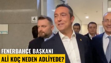 Fenerbahçe Başkanı Ali Koç neden adliyede?