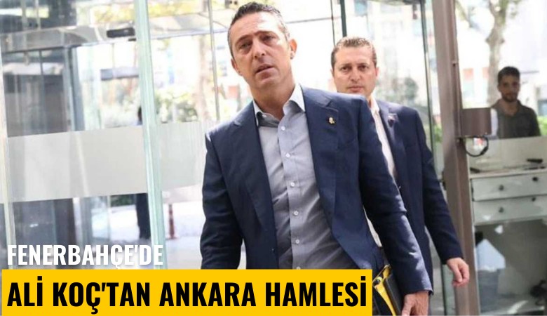 Fenerbahçe'de Ali Koç'tan Ankara hamlesi