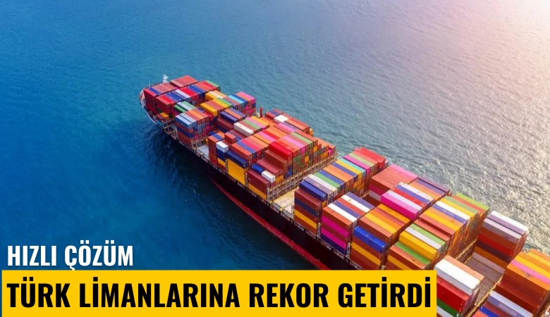 Hızlı çözüm Türk limanlarına rekor getirdi