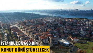 İstanbul'da 600 bin konut dönüştürelecek