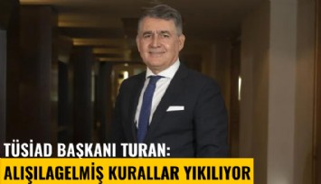 TÜSİAD Başkanı Turan: Alışılagelmiş kurallar yıkılıyor