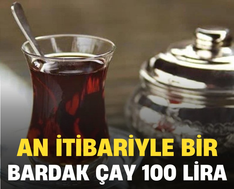 An itibariyle bir bardak çay 100 Lira