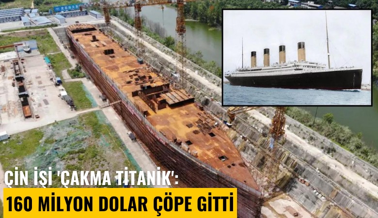 Çin işi 'Çakma Titanik': 160 milyon dolar çöpe gitti