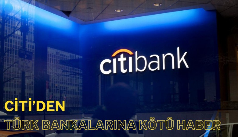 Citi'den Türk bankalarına kötü haber