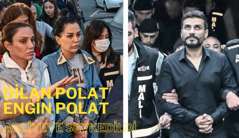 Dilan Polat ve Engin Polat çifti adliyeye sevk edildi