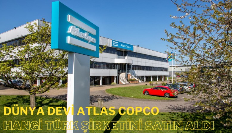 Dünya devi Atlas Copco hangi Türk şirketini satın aldı?