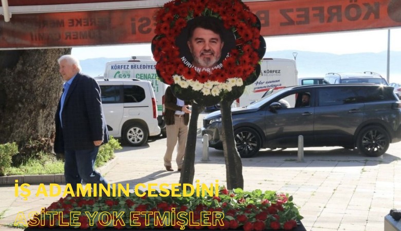 İş adamının cesedi asitle yok edilmiş: Tabut yerine çiçek kondu