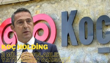 Koç Holding, Ankara'ya 2 milyar dolarlık yatırımdan vazgeçti