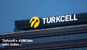 Turkcell'e AYM'den kötü haber: Tazminat ödeyecek