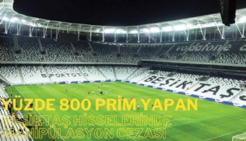 Yüzde 800 prim yapan Beşiktaş hisselerinde manipülasyon cezası