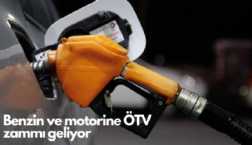 Benzin ve motorine ÖTV zammı geliyor