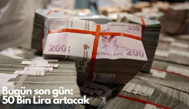 Bugün son gün: 50 Bin Lira artacak