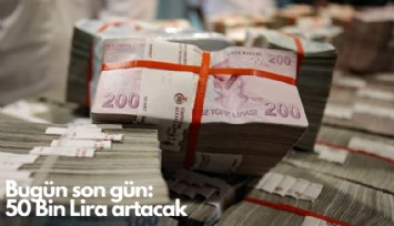 Bugün son gün: 50 Bin Lira artacak