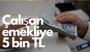 Çalışan emeklilere 5 bin lira ne zaman hesaba yatacak?