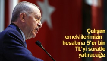 Cumhurbaşkanı Erdoğan: Çalışan emeklilerimizin hesabına 5 bin TL'yi süratle yatıracağız