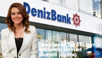 Denizbank, Seçil Erzan hakkında zimmet  şikayeti yapmış