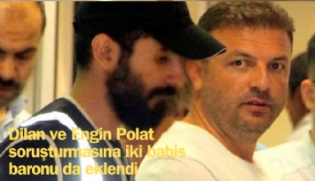 Dilan ve Engin Polat soruşturmasına iki bahis baronu da eklendi