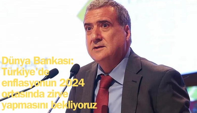 Dünya Bankası: Türkiye'de enflasyonun 2024 ortasında zirve yapmasını bekliyoruz