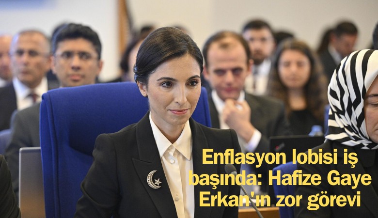Enflasyon lobisi iş başında: Hafize Gaye Erkan'ın zor görevi