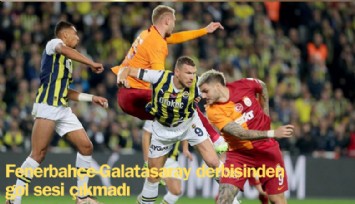 Fenerbahçe-Galatasaray derbisinden gol sesi çıkmadı