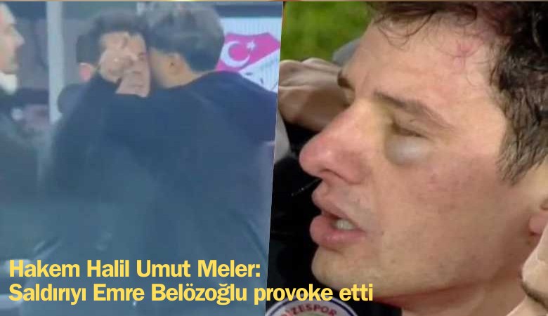 Hakem Halil Umut Meler: Saldırıyı Emre Belözoğlu provoke etti