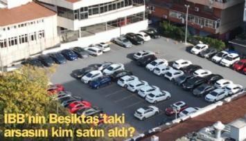 İBB'nin Beşiktaştaki gözde arsasını kim satın aldı?