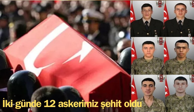 İki günde 12 askerimiz şehit oldu