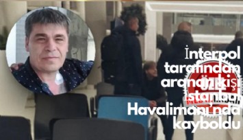 İnterpol tarafından aranan kişi İstanbul Havalimanı'nda kayboldu