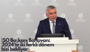 İSO Başkanı Bahçıvan'dan sanayicilere: 2024'te iki farklı dönem bizi bekliyor