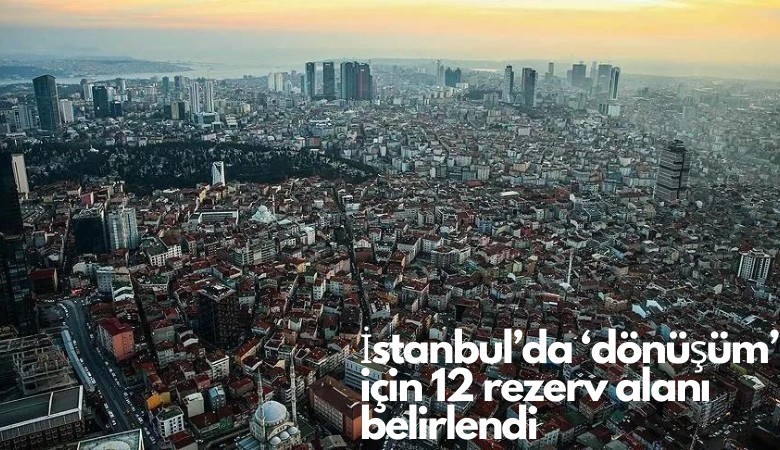 İstanbul'da 'dönüşüm' için 12 rezerv alanı belirlendi