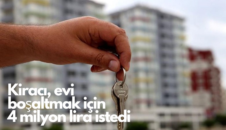 Kiracı, evi boşaltmak için 4 milyon lira istedi