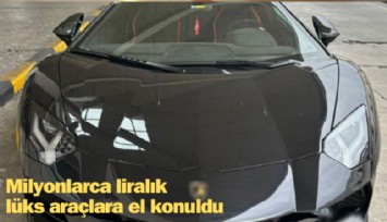 Milyonlarca liralık lüks araçlara el konuldu