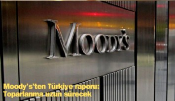 Moody's'ten Türkiye raporu: Toplarlanma uzun sürecek