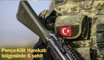 Pençe-Kilit Harekatı bölgesinde 6 şehit