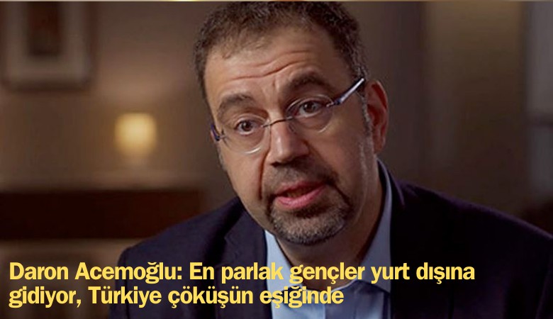 Prof. Daron Acemoğlu: En parlak gençler yurt dışına gidiyor, Türkiye çöküşün eşiğinde