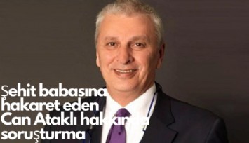 Şehit babasına hakaret eden Can Ataklı hakkında soruşturma