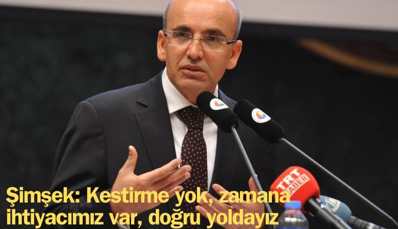 Şimşek: Kestirme yok, zamana ihtiyacımız var, doğru yoldayız