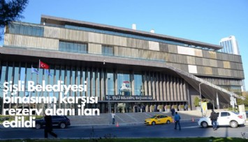 Şişli Belediye binasının karşısı rezerv alanı ilan edildi