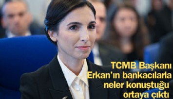 TCMB Başkanı Erkan'ın bankacılarla ne konuştuğu ortaya çıktı