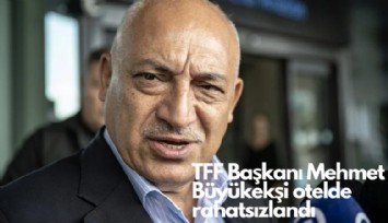 TFF Başkanı Mehmet Büyükekşi otelde rahatsızlandı