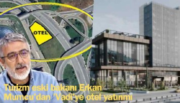 Turizm eski bakanı Erkan Mumcu'dan 'Vadi'ye otel yatırımı