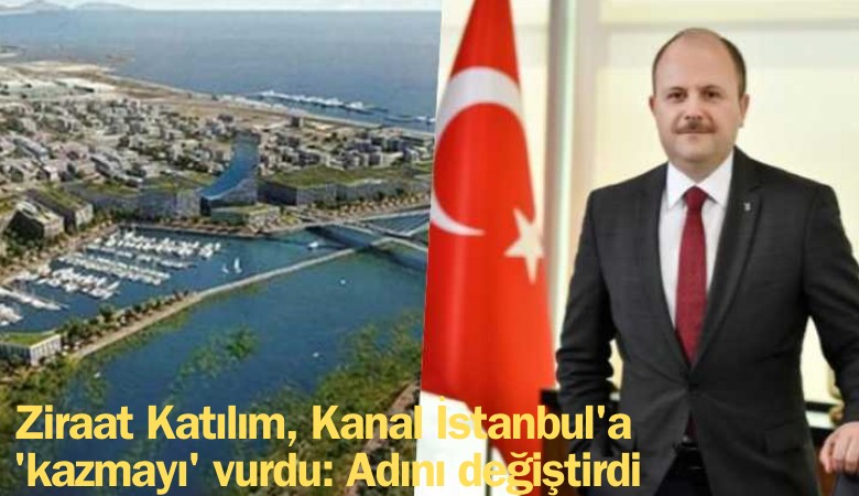 Ziraat Katılım, Kanal İstanbul'a 'kazmayı' vurdu: Adını değiştirdi