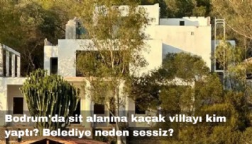 Bodrum'da sit alanına kaçak villayı kim yaptı? Belediye neden sessiz?