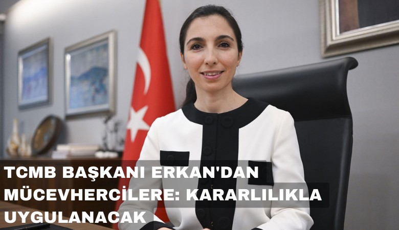 TCMB Başkanı Erkan'dan mücevhercilere: Kararlılıkla uygulanacak