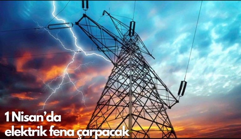 1 Nisan'da elektrik fena çarpacak