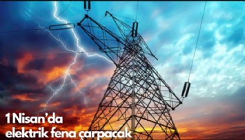 1 Nisan'da elektrik fena çarpacak