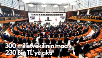 300 milletvekilinin maaşı  230 Bin TL'ye çıktı