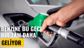 Benzine bu gece bir zam daha geliyor