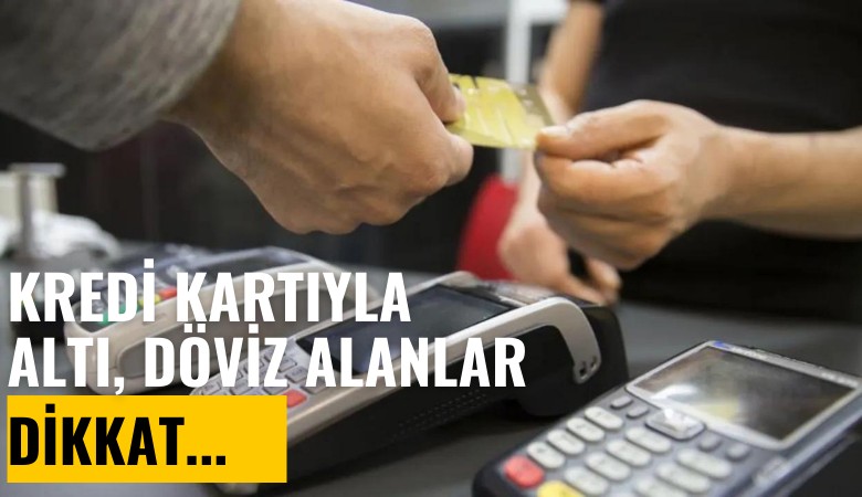 Kredi kartıyla altın, döviz alanlar dikkat!